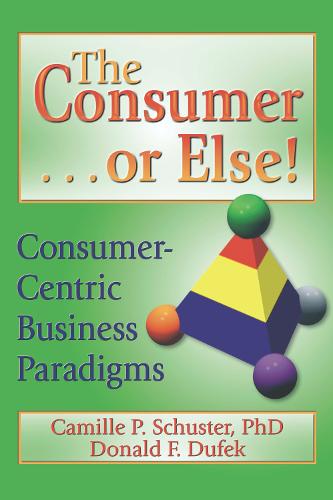 The Consumer . . . or Else!: Consumer-Centric Business Paradigms (Hardback)