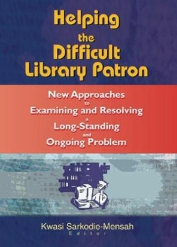Helping the Difficult Library Patron: New Approaches to Examining and Resolving a Long-Standing and Ongoing Problem (Hardback)