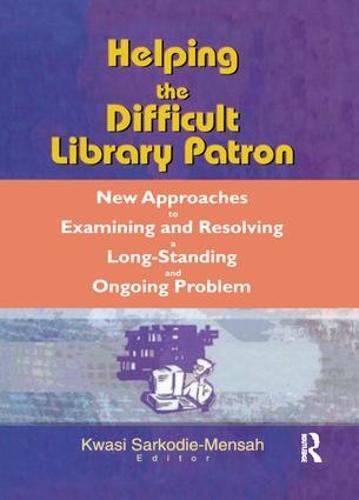 Helping the Difficult Library Patron: New Approaches to Examining and Resolving a Long-Standing and Ongoing Problem (Paperback)