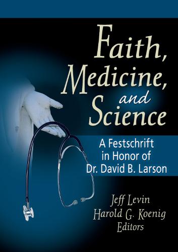 Faith, Medicine, and Science: A Festschrift in Honor of Dr. David B. Larson (Hardback)