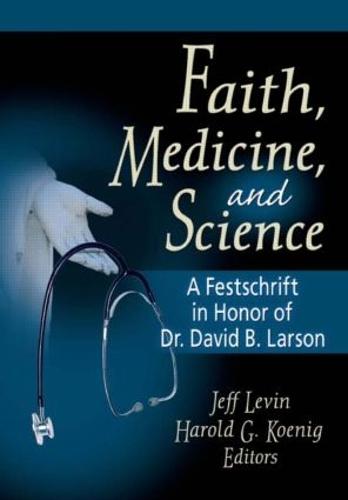 Faith, Medicine, and Science: A Festschrift in Honor of Dr. David B. Larson (Paperback)