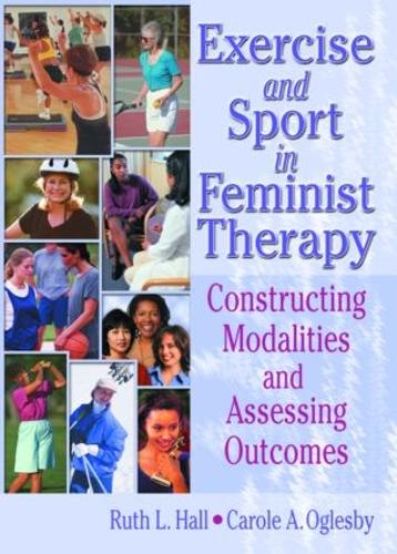 Exercise and Sport in Feminist Therapy: Constructing Modalities and Assessing Outcomes (Hardback)
