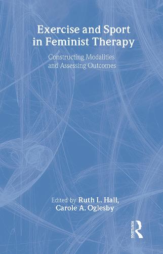 Exercise and Sport in Feminist Therapy: Constructing Modalities and Assessing Outcomes (Paperback)