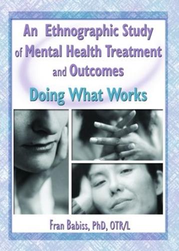 An Ethnographic Study of Mental Health Treatment and Outcomes: Doing What Works (Hardback)