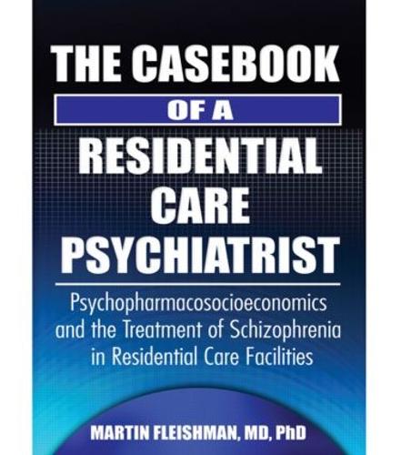 The Casebook of a Residential Care Psychiatrist: Psychopharmacosocioeconomics and the Treatment of Schizophrenia in Residential Care Facilities (Hardback)