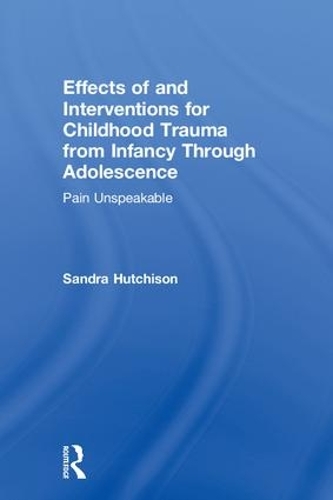 Effects of and Interventions for Childhood Trauma from Infancy Through Adolescence: Pain Unspeakable (Paperback)