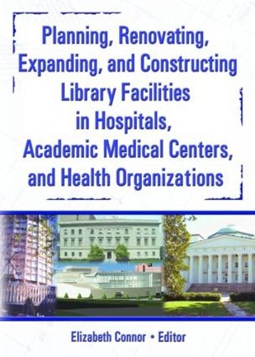 Planning, Renovating, Expanding, and Constructing Library Facilities in Hospitals, Academic Medical (Hardback)