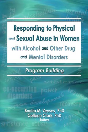 Responding to Physical and Sexual Abuse in Women with Alcohol and Other Drug and Mental Disorders: Program Building (Hardback)