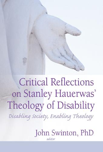 Critical Reflections on Stanley Hauerwas' Theology of Disability: Disabling Society, Enabling Theology (Hardback)