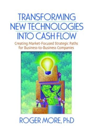 Transforming New Technologies into Cash Flow: Creating Market-Focused Strategic Paths for Business-to-Business Companies (Paperback)