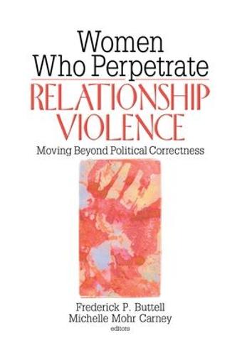 Women Who Perpetrate Relationship Violence: Moving Beyond Political Correctness (Hardback)