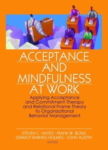 Acceptance and Mindfulness at Work: Applying Acceptance and Commitment Therapy and Relational Frame Theory to Organizational Behavior Management (Hardback)