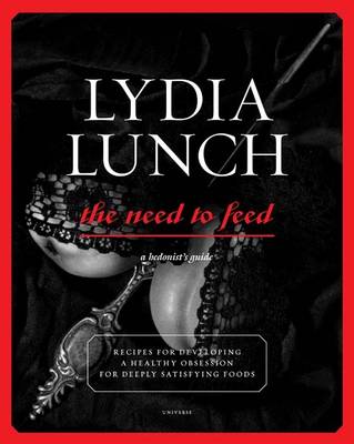 Lydia Lunch Need to Feed: Recipes for Developing a Healthy Obsession for Deeply Satisfying Foods (Paperback)