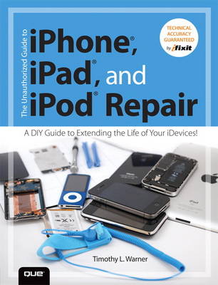The Unauthorized Guide to iPhone, iPad, and iPod Repair: A DIY Guide to Extending the Life of Your iDevices! (Paperback)