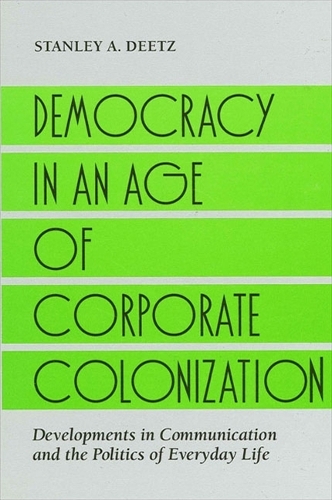 Democracy in an Age of Corporate Colonization: Developments in Communication and the Politics of Everyday Life - SUNY series in Communication Studies (Paperback)