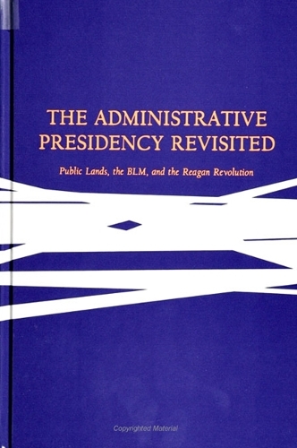 The Administrative Presidency Revisited: Public Lands, the BLM, and the Reagan Revolution - SUNY Series in Environmental Public Policy (Hardback)