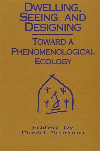 Dwelling, Seeing, and Designing: Toward a Phenomenological Ecology - SUNY series in Environmental and Architectural Phenomenology (Paperback)