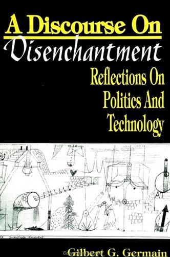A Discourse on Disenchantment: Reflections on Politics and Technology - SUNY Series in Political Theory: Contemporary Issues (Hardback)