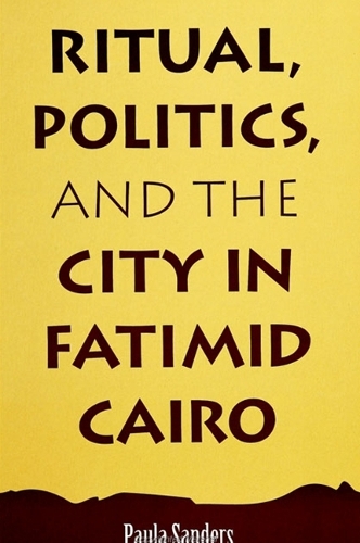 Ritual, Politics, and the City in Fatimid Cairo - SUNY series in Medieval Middle East History (Paperback)