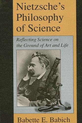 Nietzsche's Philosophy of Science: Reflecting Science on the Ground of Art and Life - SUNY series, The Margins of Literature (Paperback)