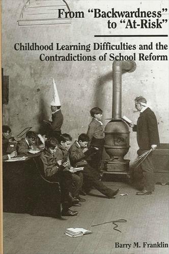 From "Backwardness" to "At-Risk": Childhood Learning Difficulties and the Contradictions of School Reform - SUNY series, Youth Social Services, Schooling, and Public Policy (Paperback)