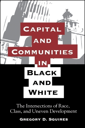 Capital and Communities in Black and White: The Intersections of Race, Class, and Uneven Development - SUNY series, The New Inequalities (Paperback)