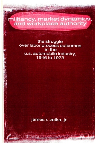 Militancy, Market Dynamics, and Workplace Authority: The Struggle over Labor Process Outcomes in the U.S. Automobile Industry, 1946 to 1973 - SUNY series in American Labor History (Paperback)