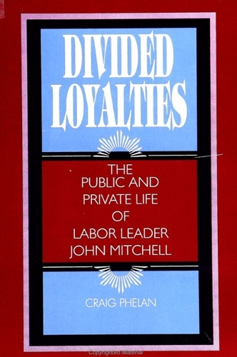 Divided Loyalties: The Public and Private Life of Labor Leader John Mitchell - SUNY series in American Labor History (Paperback)