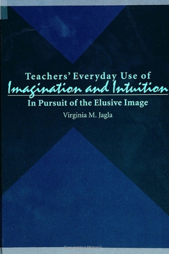 Teachers' Everyday Use of Imagination and Intuition: In Pursuit of the Elusive Image - SUNY series, Teacher Preparation and Development (Paperback)