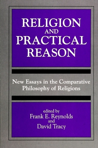 Religion and Practical Reason: New Essays in the Comparative Philosophy of Religions - SUNY Series, Toward a Comparative Philosophy of Religions (Hardback)