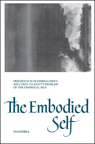The Embodied Self: Friedrich Schleiermacher's Solution to Kant's Problem of the Empirical Self - SUNY Series in Philosophy (Hardback)