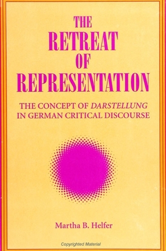 The Retreat of Representation: The Concept of Darstellung in German Critical Discourse - SUNY Series, Intersections: Philosophy and Critical Theory (Hardback)
