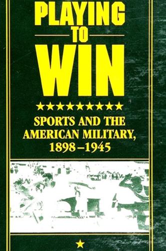 Playing to Win: Sports and the American Military, 1898-1945 - SUNY series on Sport, Culture, and Social Relations (Paperback)
