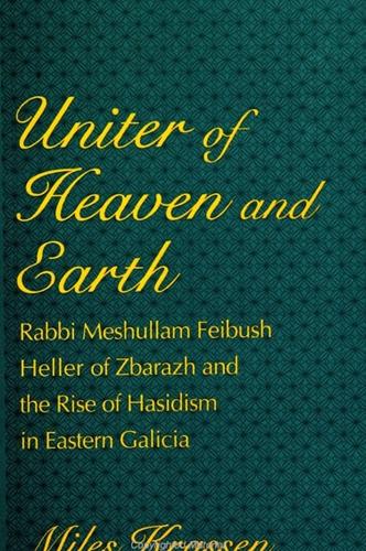 Uniter of Heaven and Earth: Rabbi Meshullam Feibush Heller of Zbarazh and the Rise of Hasidism in Eastern Galicia - SUNY series in Judaica: Hermeneutics, Mysticism, and Religion (Paperback)