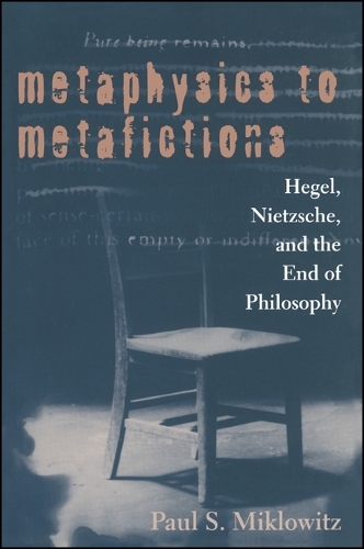 Metaphysics to Metafictions: Hegel, Nietzsche, and the End of Philosophy - SUNY Series in Hegelian Studies (Paperback)