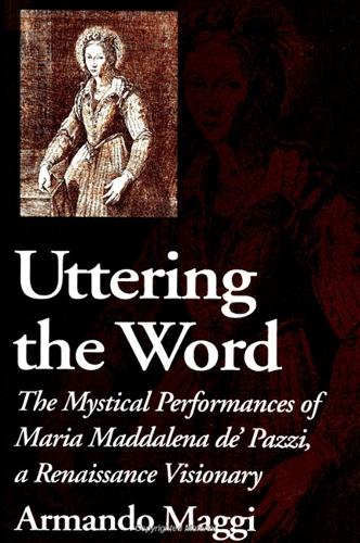 Uttering the Word: The Mystical Performances of Maria Maddalena de' Pazzi, a Renaissance Visionary (Paperback)