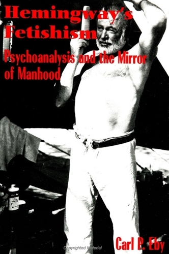 Hemingway's Fetishism: Psychoanalysis and the Mirror of Manhood - SUNY series in Psychoanalysis and Culture (Paperback)