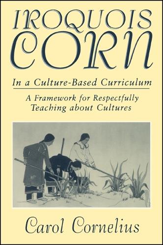 Iroquois Corn in a Culture-Based Curriculum: A Framework for Respectfully Teaching about Cultures - SUNY series, The Social Context of Education (Paperback)