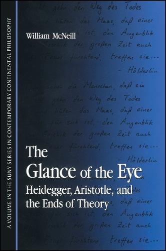 The Glance of the Eye: Heidegger, Aristotle, and the Ends of Theory - SUNY series in Contemporary Continental Philosophy (Paperback)