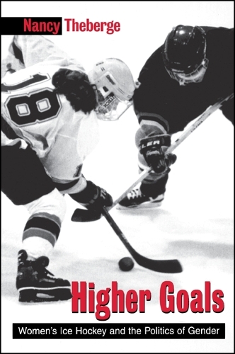 Higher Goals: Women's Ice Hockey and the Politics of Gender - SUNY series on Sport, Culture, and Social Relations (Hardback)
