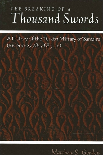 The Breaking of a Thousand Swords: A History of the Turkish Military of Samarra (A.H. 200-275/815-889 C.E.) - SUNY series in Medieval Middle East History (Hardback)