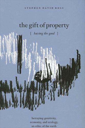 The Gift of Property: Having the Good / betraying genitivity, economy and ecology, an ethic of the earth (Paperback)