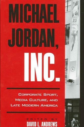 Michael Jordan, Inc.: Corporate Sport, Media Culture, and Late Modern America - SUNY series on Sport, Culture, and Social Relations (Paperback)