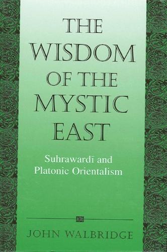 The Wisdom of the Mystic East: Suhrawardi and Platonic Orientalism - SUNY series in Islam (Paperback)