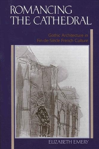 Romancing the Cathedral: Gothic Architecture in Fin-de-Siecle French Culture (Hardback)