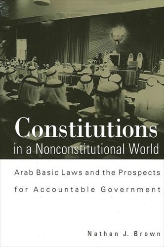 Constitutions in a Nonconstitutional World: Arab Basic Laws and the Prospects for Accountable Government - SUNY series in Near Eastern Studies (Paperback)