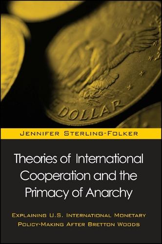 Theories of International Cooperation and the Primacy of Anarchy: Explaining U.S. International Monetary Policy-Making After Bretton Woods - SUNY series in Global Politics (Hardback)