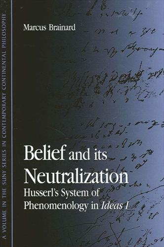Belief and Its Neutralization: Husserl's System of Phenomenology in Ideas I - SUNY series in Contemporary Continental Philosophy (Hardback)
