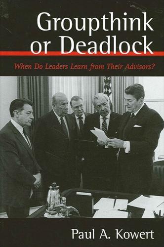 Groupthink or Deadlock: When Do Leaders Learn from Their Advisors? - SUNY series on the Presidency: Contemporary Issues (Hardback)