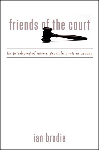 Friends of the Court: The Privileging of Interest Group Litigants in Canada - SUNY series in American Constitutionalism (Hardback)